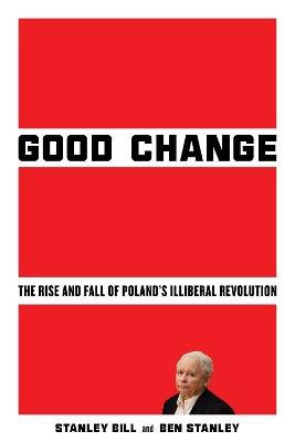 Good Change: The Rise and Fall of Poland's Illiberal Revolution - Stanley Bill,Ben Stanley - cover