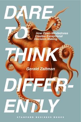 Dare to Think Differently: How Open-Mindedness Creates Exceptional Decision-Making - Gerald Zaltman - cover