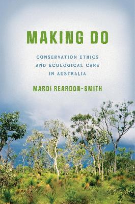 Making Do: Conservation Ethics and Ecological Care in Australia - Mardi Reardon-Smith - cover