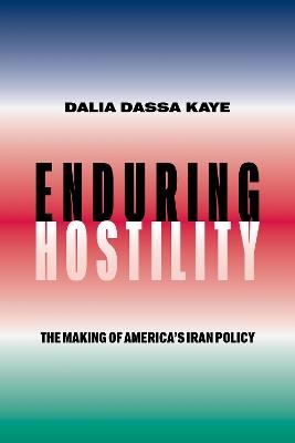 Enduring Hostility: The Making of America's Iran Policy - Dalia Dassa Kaye - cover