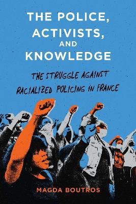 The Police, Activists, and Knowledge: The Struggle Against Racialized Policing in France - Magda Boutros - cover