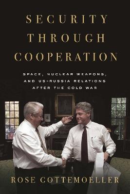 Security Through Cooperation: Space, Nuclear Weapons, and US-Russia Relations After the Cold War - Rose Gottemoeller - cover
