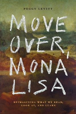 Move Over, Mona Lisa: Reimagining What We Read, Look at, and Learn - Peggy Levitt - cover