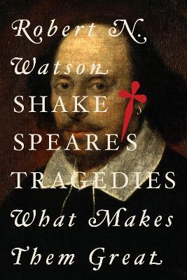 Shakespeare's Tragedies: What Makes Them Great - Robert N. Watson - cover