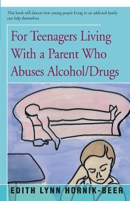 For Teenagers Living With a Parent Who Abuses Alcohol/Drugs - Edith Lynn Hornik-Beer - cover