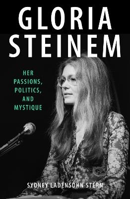Gloria Steinem: Her Passions, Politics, and Mystique - Sydney Ladensohn Stern - cover