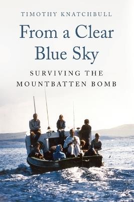 From a Clear Blue Sky: Surviving the Mountbatten Bomb - Timothy Knatchbull - cover