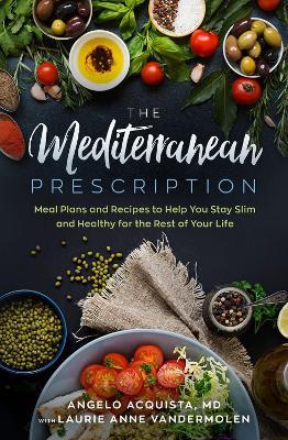 The Mediterranean Prescription: Meal Plans and Recipes to Help You Stay Slim and Healthy for the Rest of Your Life - Angelo Acquista - cover