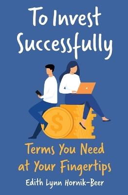 To Invest Successfully: Terms You Need at Your Fingertips - Edith Lynn Hornik-Beer - cover
