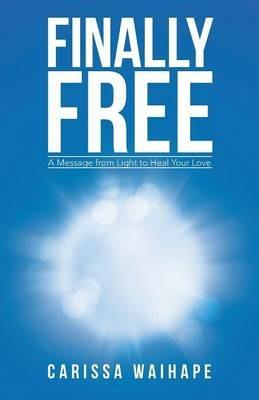 Finally Free: A Message from Light to Heal Your Love - Carissa Waihape - cover