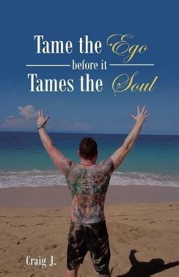 Tame the Ego before it Tames the Soul - Craig J - cover