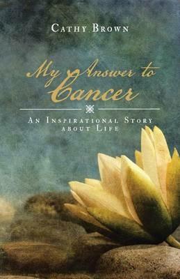 My Answer to Cancer: An Inspirational Story about Life - Cathy Brown - cover