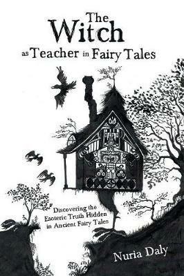 The Witch as Teacher in Fairy Tales: Discovering the Esoteric Truth Hidden in Ancient Fairy Tales - Nuria Daly - cover