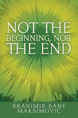 Not the Beginning, Nor the End - Branimir Bane Maksimovic - cover