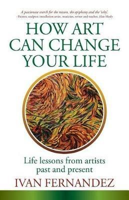 How Art Can Change Your Life: Life Lessons from Artists Past and Present - Ivan Fernandez - cover