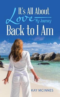 It's All About Love-My Journey Back to I Am - Kay McInnes - cover