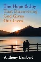 The Hope & Joy That Discovering God Gives Our Lives - Anthony Lambert - cover