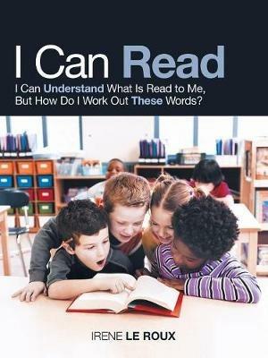I Can Read: I Can Understand What Is Read to Me, but How Do I Work out These Words? - Irene Le Roux - cover