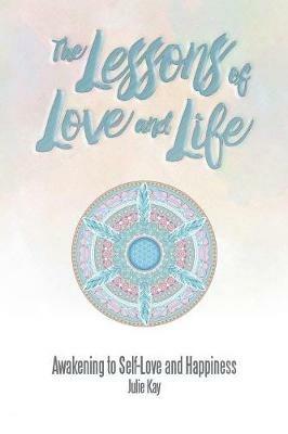 The Lessons of Love and Life: Awakening to Self-Love and Happiness - Julie Kay - cover
