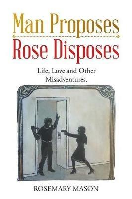 Man Proposes-Rose Disposes: Life, Love and Other Misadventures. - Rosemary Mason - cover