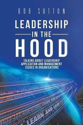 Leadership in the Hood: Talking About Leadership Application and Management Issues in Organisations - Bob Sutton - cover