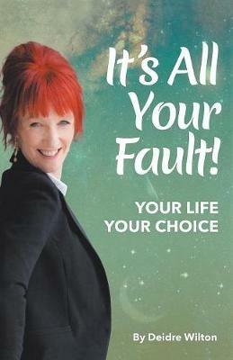 It's All Your Fault: Your Life, Your Choice - Deidre Wilton - cover