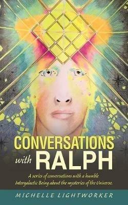 Conversations with Ralph: A Series of Conversations with a Humble Intergalactic Being About the Mysteries of the Universe - Michelle Lightworker - cover