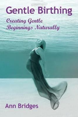 Gentle Birthing: Creating Gentle Beginnings Naturally - Ann Bridges - cover