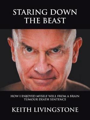 Staring Down the Beast: How I Enjoyed Myself Well from a Brain Tumour Death Sentence - Keith Livingstone - cover
