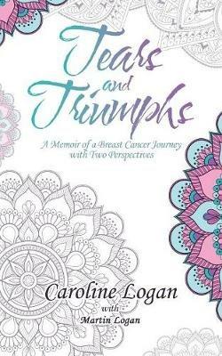Tears and Triumphs: A Memoir of a Breast Cancer Journey with Two Perspectives - Caroline Logan - cover