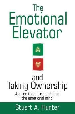 The Emotional Elevator and Taking Ownership: A Guide to Control and Map the Emotional Mind - Stuart a Hunter - cover
