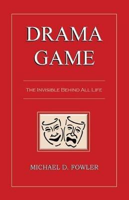 Drama Game: The Invisible Behind All Life - Michael D Fowler - cover