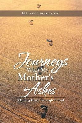 Journeys with My Mother's Ashes: Healing Grief Through Travel - Helene Jermolajew - cover