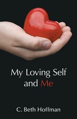 My Loving Self and Me: A Compilation of Stories, Poems and Practice Pages for Youth Ages Eight Through Thirteen about Integrity, Spirituality, and Connecting with God Within - C Beth Hoffman - cover