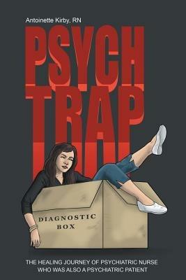 Psych Trap: The Healing Journey of Psychiatric Nurse Who Was Also a Psychiatric Patient - Rn Antoinette Kirby - cover