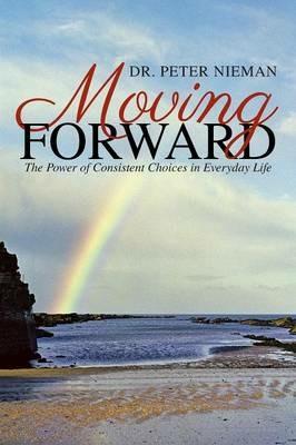 Moving Forward: The Power of Consistent Choices in Everyday Life - Peter Nieman - cover