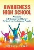 Awareness High School: A Guide to Self Discovery and Mastery for Students, Teachers, and Parents - Barbara Abbate - cover