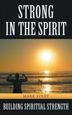 Strong in the Spirit: Building Spiritual Strength - Mark Foley - cover
