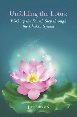 Unfolding the Lotus: Working the Fourth Step Through the Chakra System - Jeff Emerson - cover