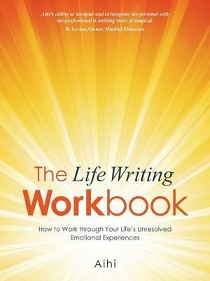 The Life Writing Workbook: How to Work through Your Life's Unresolved Emotional Experiences - Aihi - cover