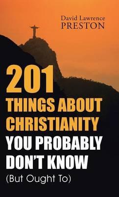 201 Things about Christianity You Probably Don't Know (But Ought To) - David Lawrence Preston - cover