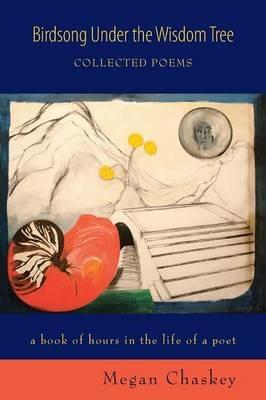 Birdsong Under the Wisdom Tree: Collected Poems a Book of Hours in the Life of a Poet - Megan Chaskey - cover