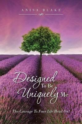 Designed to Be Uniquely Me: The Courage to Face Life Head On! - Anisa Blake - cover