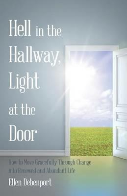 Hell in the Hallway, Light at the Door: How to Move Gracefully Through Change Into Renewed and Abundant Life - Ellen Debenport - cover
