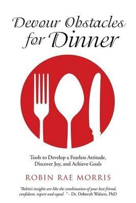 Devour Obstacles for Dinner: Tools to Develop a Fearless Attitude, Discover Joy, and Achieve Goals - Robin Rae Morris - cover