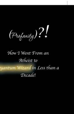(Profanity)?! How I Went From an Atheist to Quantum Wizard in Less than a Decade! - Joshua Ramay - cover