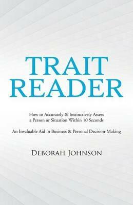 Trait Reader: How to Accurately & Instinctively Assess a Person or Situation Within 10 Seconds - An Invaluable Aid in Business & Personal Decision-Making - Deborah Johnson - cover