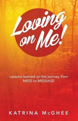 Loving on Me!: Lessons Learned on the Journey from Mess to Message - Katrina McGhee - cover