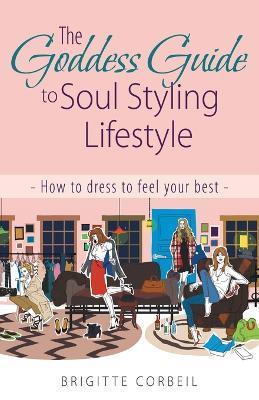 The Goddess Guide to Soul Styling Lifestyle: How to dress to feel your best - Brigitte Corbeil - cover