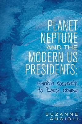 Planet Neptune and the Modern Us Presidents: Franklin Roosevelt to Barack Obama - Suzanne Angioli - cover